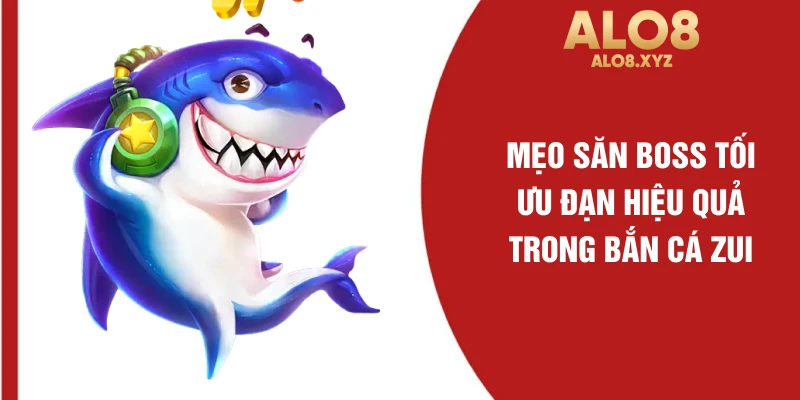 Mẹo săn boss tối ưu đạn hiệu quả trong bắn cá ZUI