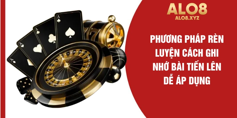 Phương pháp rèn luyện cách ghi nhớ bài tiến lên dễ áp dụng